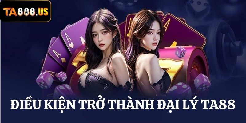 Điều kiện cần tuân thủ để trở thành đại lý của TA88